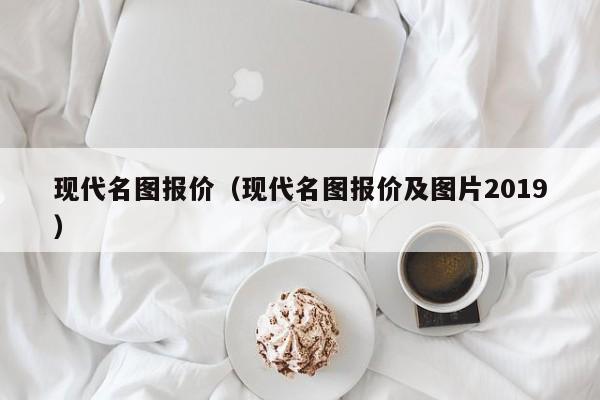 现代名图报价（现代名图报价及图片2019）