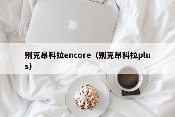 别克昂科拉encore（别克昂科拉plus）