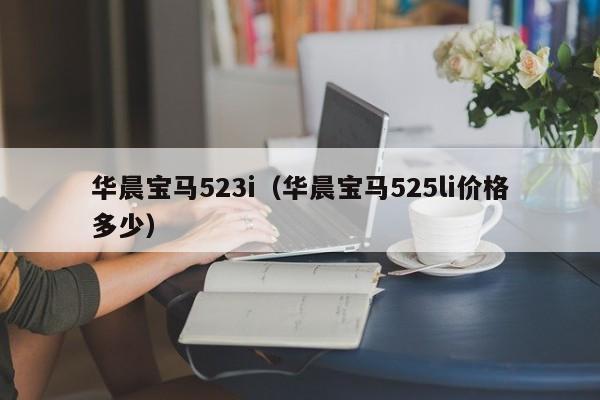 华晨宝马523i（华晨宝马525li价格多少）