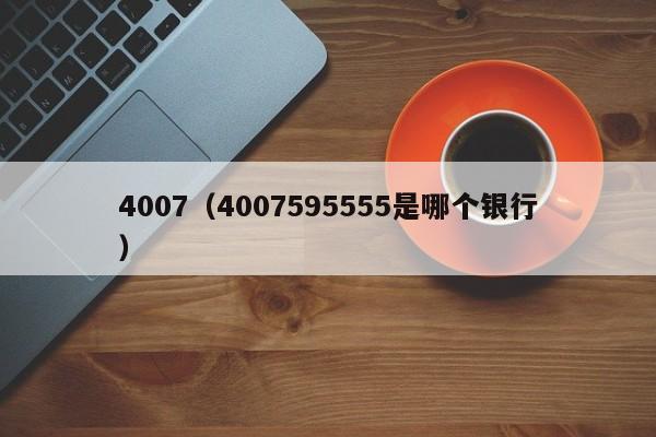 4007（4007595555是哪个银行）