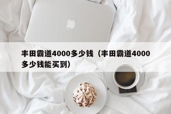 丰田霸道4000多少钱（丰田霸道4000多少钱能买到）