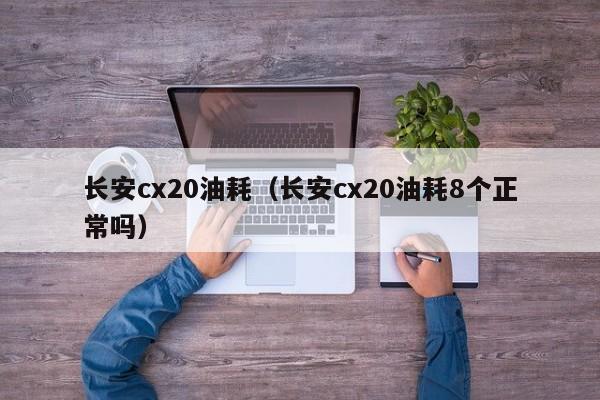 长安cx20油耗（长安cx20油耗8个正常吗）