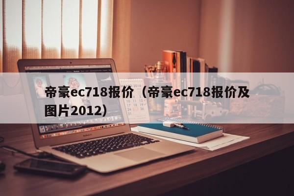 帝豪ec718报价（帝豪ec718报价及图片2012）