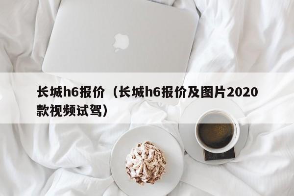 长城h6报价（长城h6报价及图片2020款视频试驾）