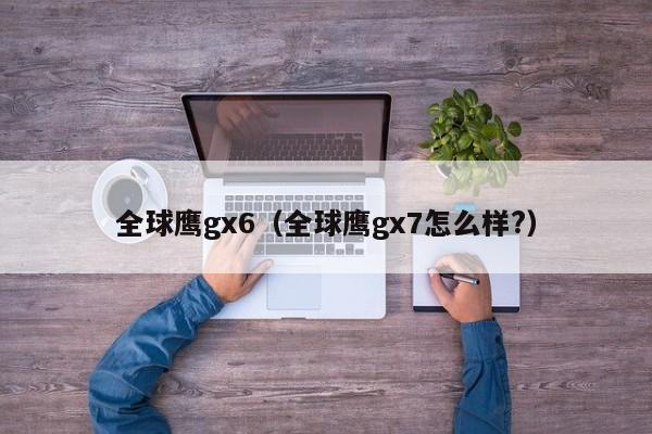 全球鹰gx6（全球鹰gx7怎么样?）