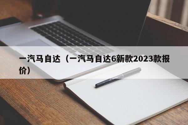 一汽马自达（一汽马自达6新款2023款报价）