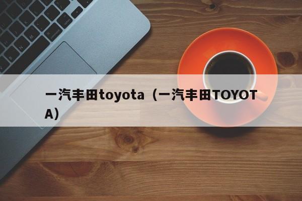 一汽丰田toyota（一汽丰田TOYOTA）