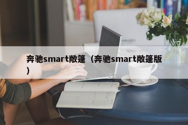 奔驰smart敞篷（奔驰smart敞篷版）