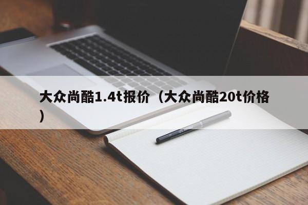 大众尚酷1.4t报价（大众尚酷20t价格）