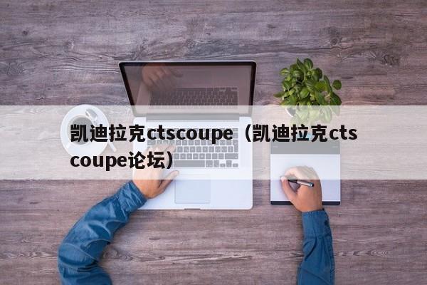 凯迪拉克ctscoupe（凯迪拉克ctscoupe论坛）