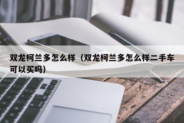 双龙柯兰多怎么样（双龙柯兰多怎么样二手车可以买吗）