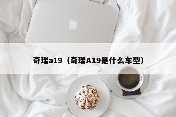 奇瑞a19（奇瑞A19是什么车型）