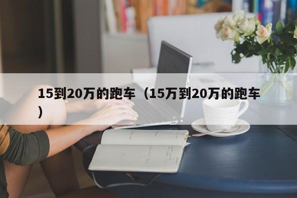 15到20万的跑车（15万到20万的跑车）