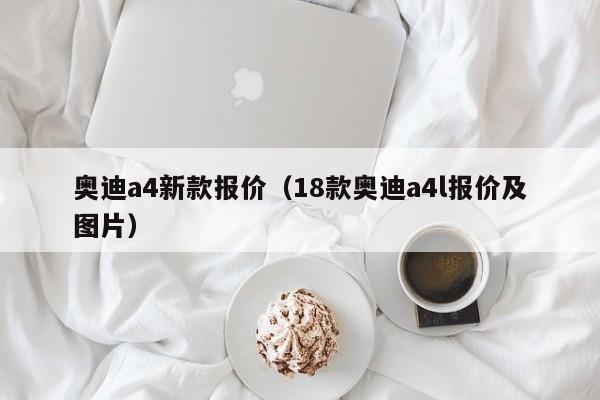 奥迪a4新款报价（18款奥迪a4l报价及图片）