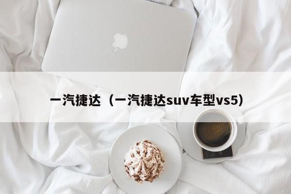 一汽捷达（一汽捷达suv车型vs5）