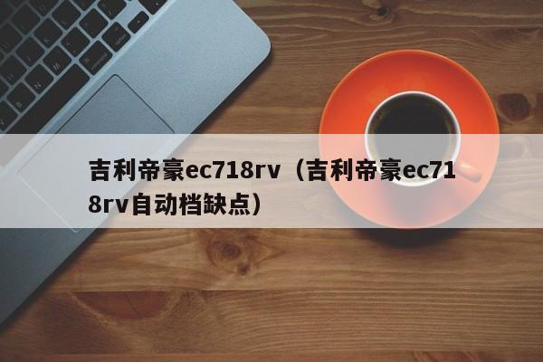 吉利帝豪ec718rv（吉利帝豪ec718rv自动档缺点）