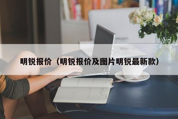 明锐报价（明锐报价及图片明锐最新款）