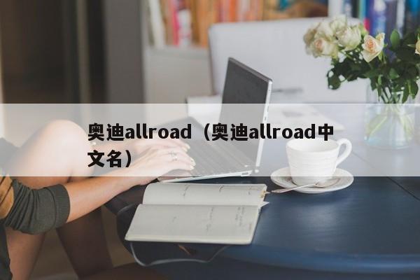 奥迪allroad（奥迪allroad中文名）