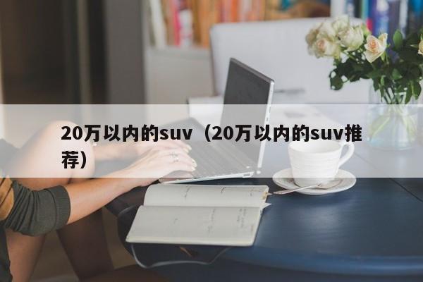 20万以内的suv（20万以内的suv推荐）