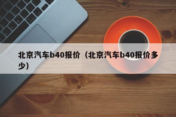 北京汽车b40报价（北京汽车b40报价多少）