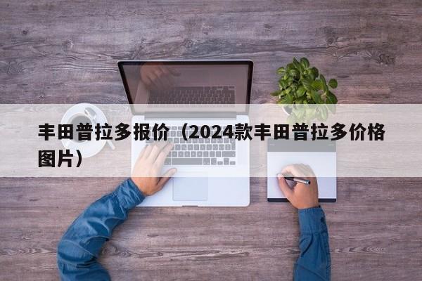 丰田普拉多报价（2024款丰田普拉多价格图片）