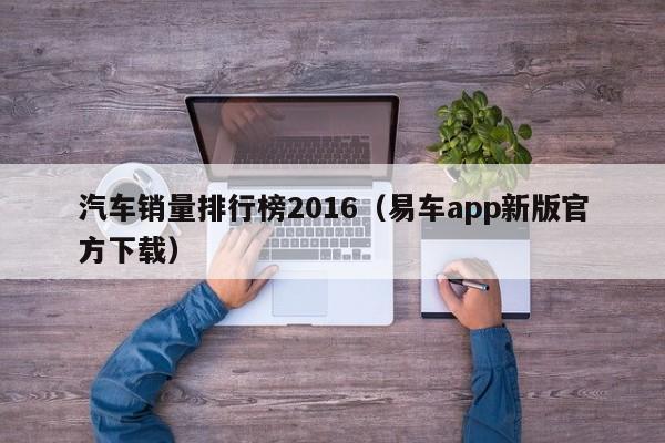 汽车销量排行榜2016（易车app新版官方下载）