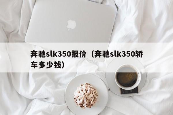 奔驰slk350报价（奔驰slk350轿车多少钱）