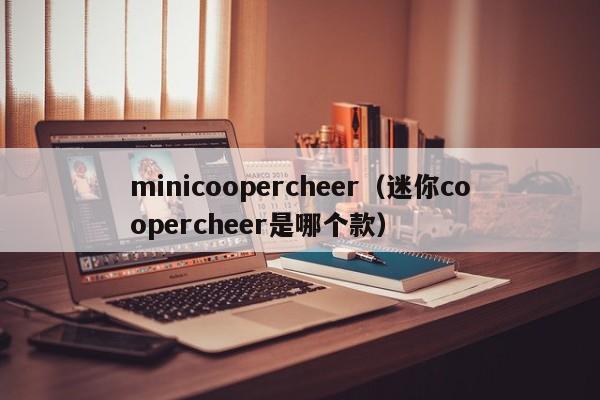 minicoopercheer（迷你coopercheer是哪个款）