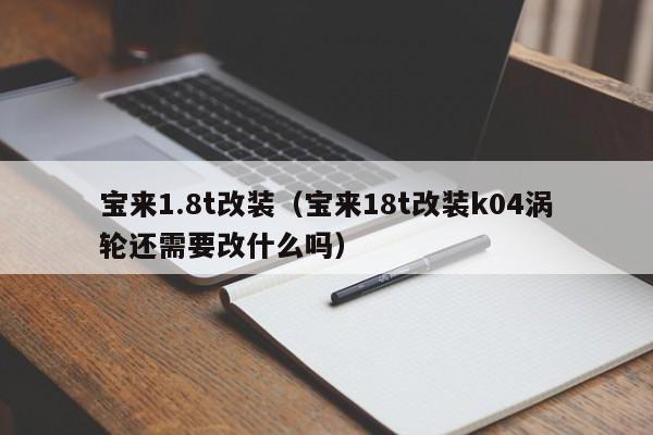 宝来1.8t改装（宝来18t改装k04涡轮还需要改什么吗）