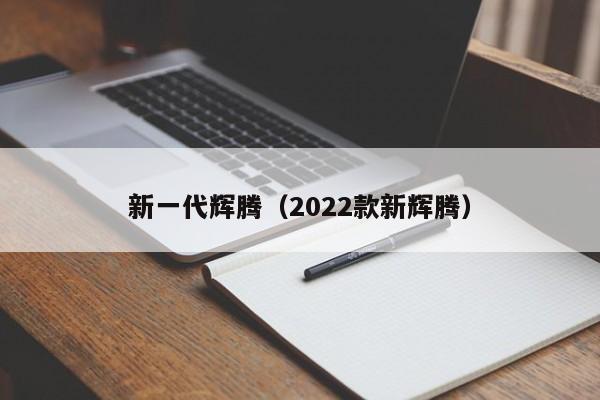 新一代辉腾（2022款新辉腾）