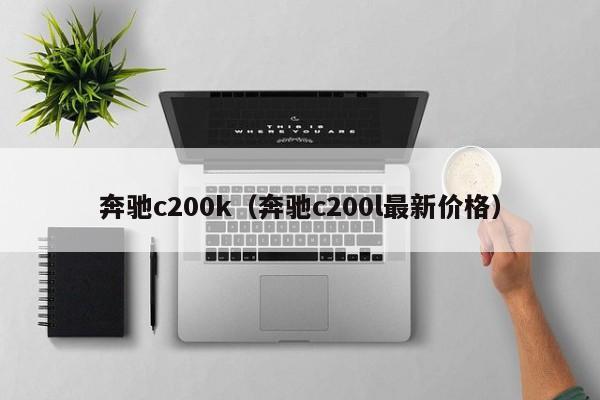 奔驰c200k（奔驰c200l最新价格）