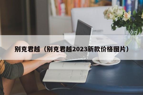 别克君越（别克君越2023新款价格图片）