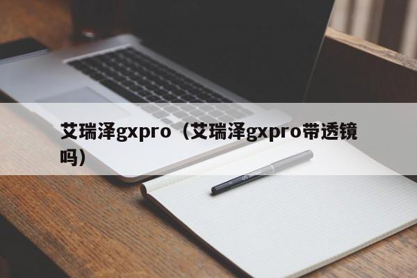 艾瑞泽gxpro（艾瑞泽gxpro带透镜吗）