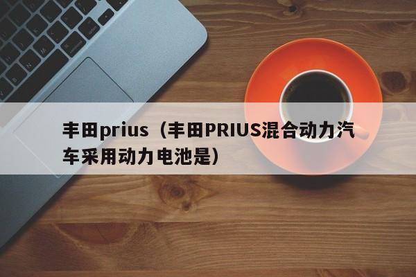 丰田prius（丰田PRIUS混合动力汽车采用动力电池是）