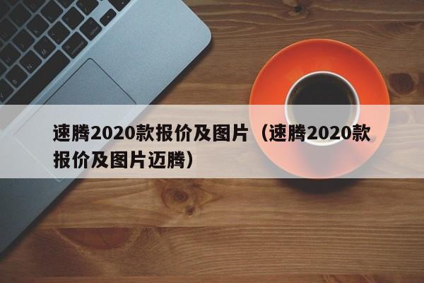 速腾2020款报价及图片（速腾2020款报价及图片迈腾）