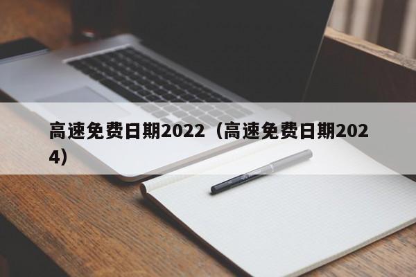 高速免费日期2022（高速免费日期2024）