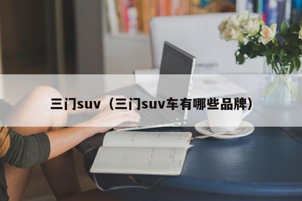 三门suv（三门suv车有哪些品牌）