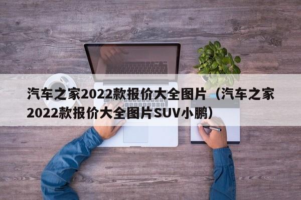 汽车之家2022款报价大全图片（汽车之家2022款报价大全图片SUV小鹏）