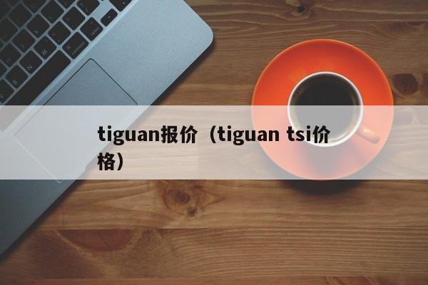 tiguan报价（tiguan tsi价格）