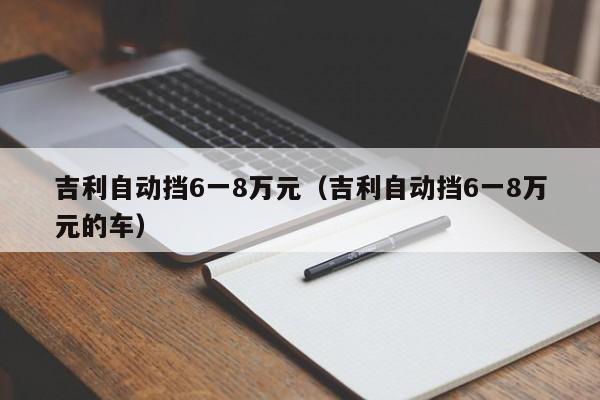 吉利自动挡6一8万元（吉利自动挡6一8万元的车）