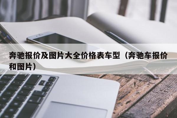 奔驰报价及图片大全价格表车型（奔驰车报价和图片）