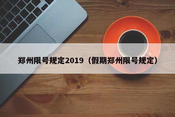 郑州限号规定2019（假期郑州限号规定）