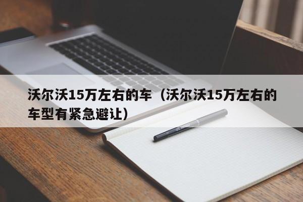 沃尔沃15万左右的车（沃尔沃15万左右的车型有紧急避让）