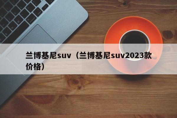 兰博基尼suv（兰博基尼suv2023款价格）