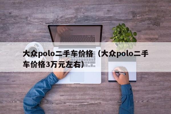 大众polo二手车价格（大众polo二手车价格3万元左右）