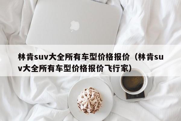 林肯suv大全所有车型价格报价（林肯suv大全所有车型价格报价飞行家）