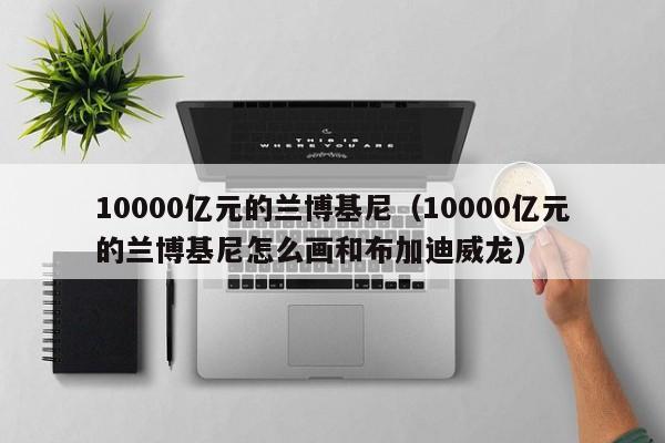 10000亿元的兰博基尼（10000亿元的兰博基尼怎么画和布加迪威龙）