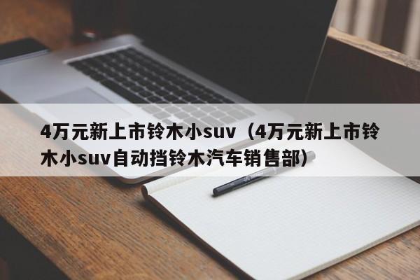 4万元新上市铃木小suv（4万元新上市铃木小suv自动挡铃木汽车销售部）