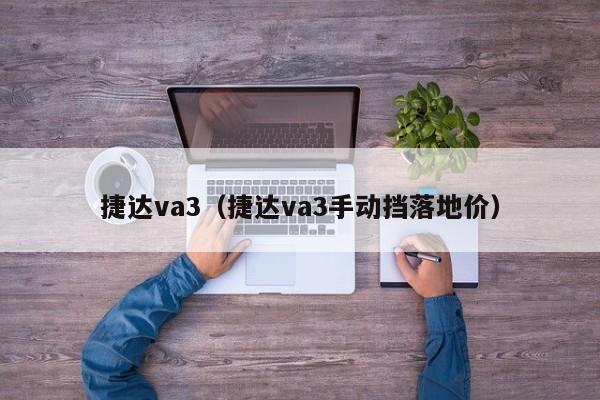 捷达va3（捷达va3手动挡落地价）