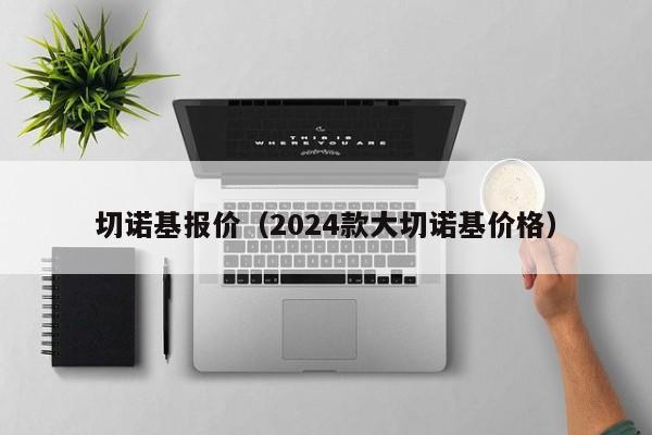 切诺基报价（2024款大切诺基价格）